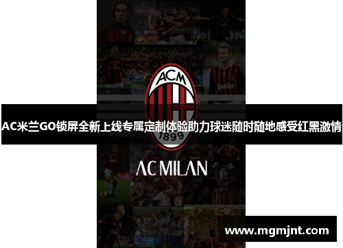 AC米兰GO锁屏全新上线专属定制体验助力球迷随时随地感受红黑激情
