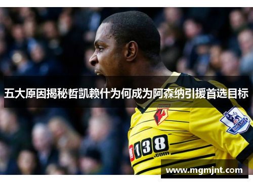 五大原因揭秘哲凯赖什为何成为阿森纳引援首选目标