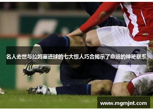 名人去世与拉姆塞进球的七大惊人巧合揭示了命运的神秘联系