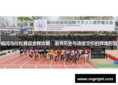 福冈马拉松赛道全程攻略：追寻历史与速度交织的辉煌时刻