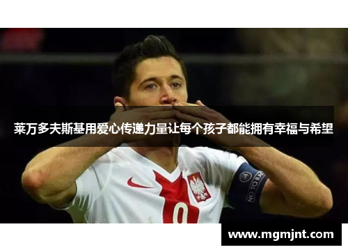 莱万多夫斯基用爱心传递力量让每个孩子都能拥有幸福与希望