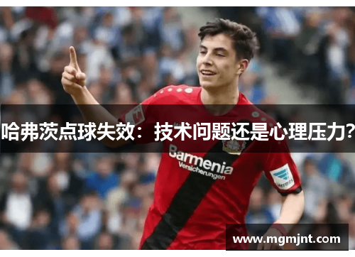 哈弗茨点球失效：技术问题还是心理压力？