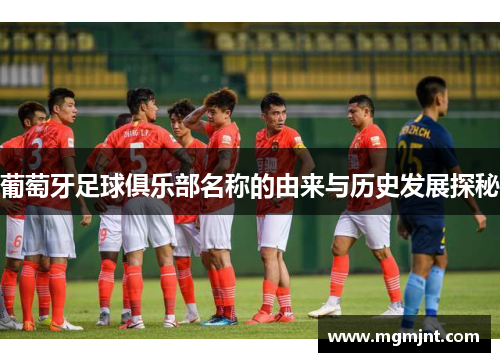 葡萄牙足球俱乐部名称的由来与历史发展探秘