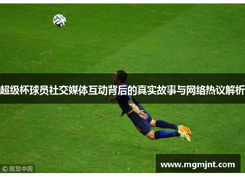 超级杯球员社交媒体互动背后的真实故事与网络热议解析