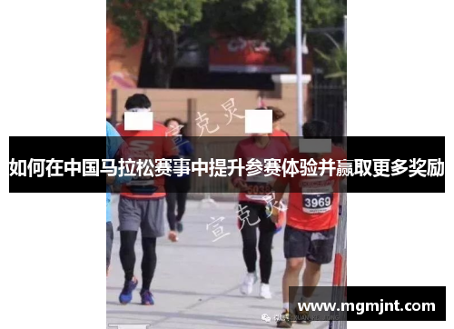如何在中国马拉松赛事中提升参赛体验并赢取更多奖励